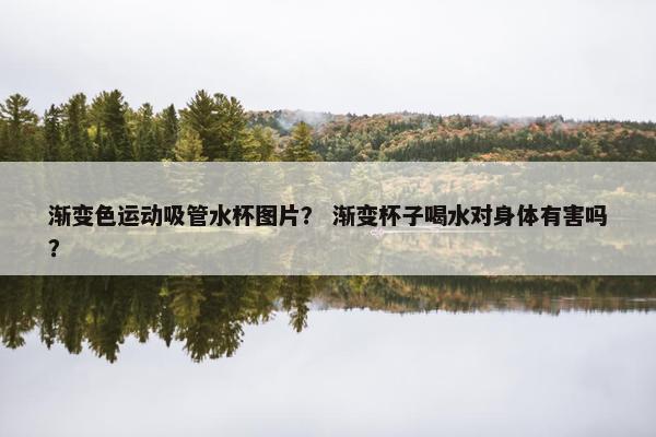 渐变色运动吸管水杯图片？ 渐变杯子喝水对身体有害吗？