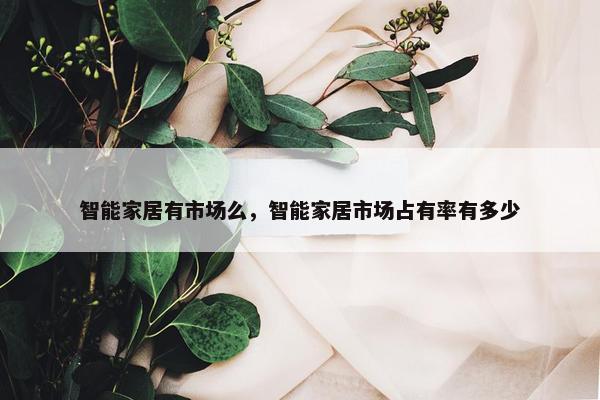 智能家居有市场么，智能家居市场占有率有多少