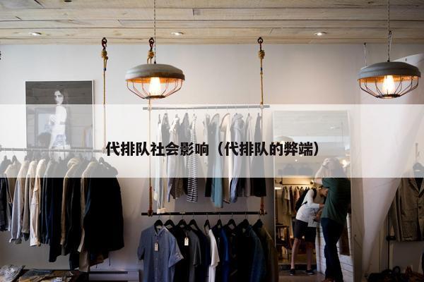 代排队社会影响（代排队的弊端）