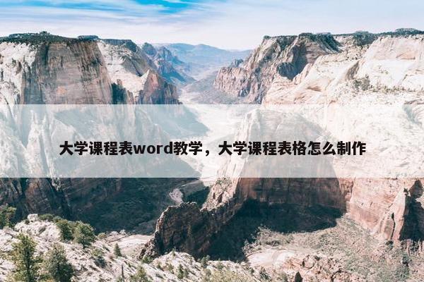 大学课程表word教学，大学课程表格怎么制作