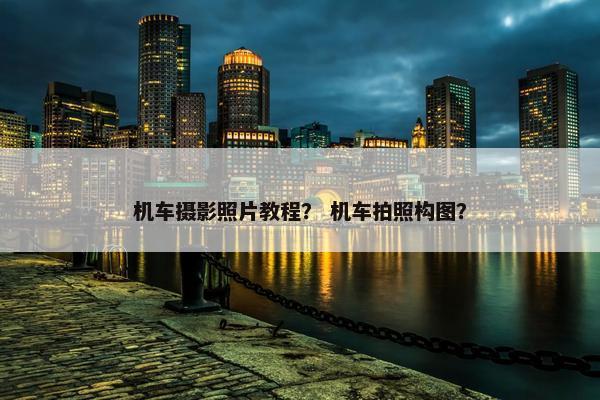 机车摄影照片教程？ 机车拍照构图？