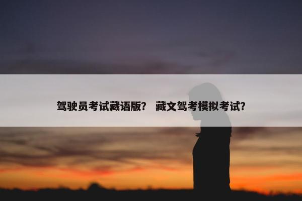 驾驶员考试藏语版？ 藏文驾考模拟考试？
