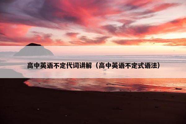 高中英语不定代词讲解（高中英语不定式语法）