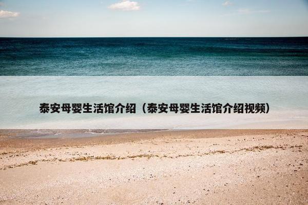 泰安母婴生活馆介绍（泰安母婴生活馆介绍视频）