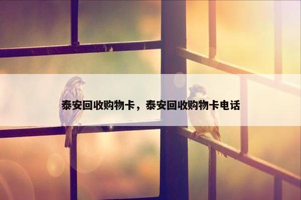 泰安回收购物卡，泰安回收购物卡电话