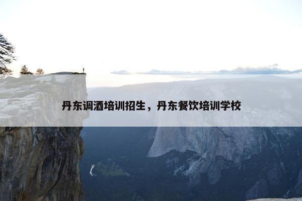 丹东调酒培训招生，丹东餐饮培训学校