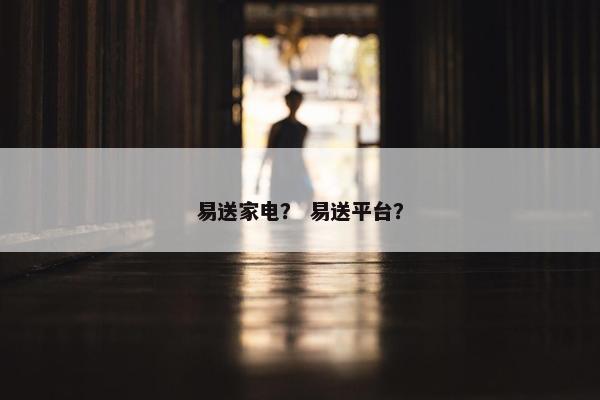 易送家电？ 易送平台？