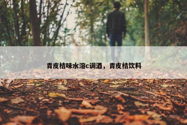 青皮桔味水溶c调酒，青皮桔饮料