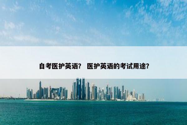 自考医护英语？ 医护英语的考试用途？