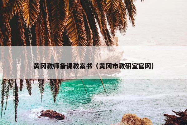黄冈教师备课教案书（黄冈市教研室官网）