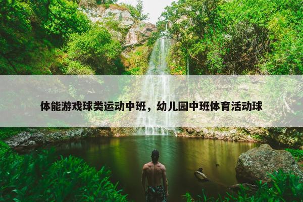 体能游戏球类运动中班，幼儿园中班体育活动球