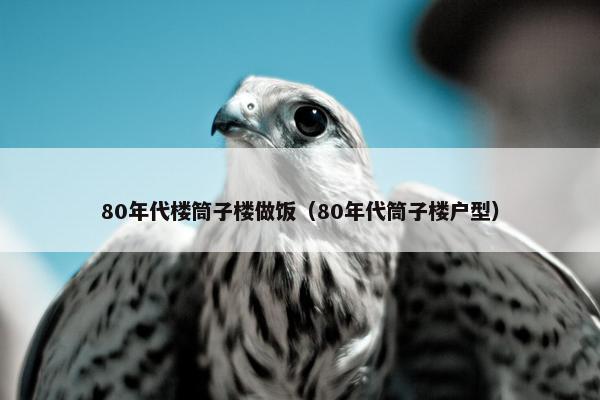 80年代楼筒子楼做饭（80年代筒子楼户型）