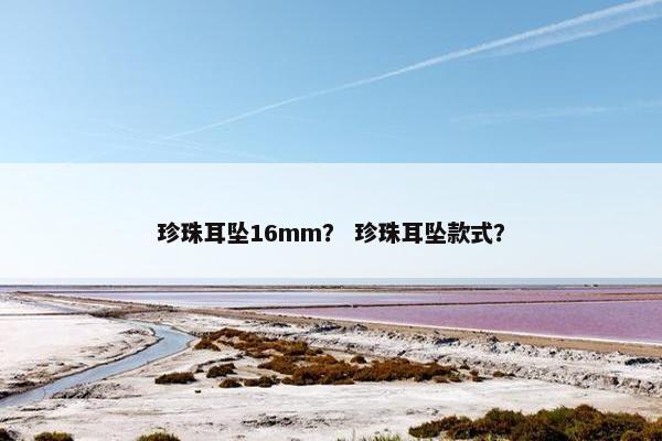 珍珠耳坠16mm？ 珍珠耳坠款式？
