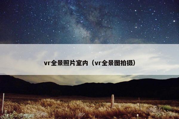 vr全景照片室内（vr全景图拍摄）