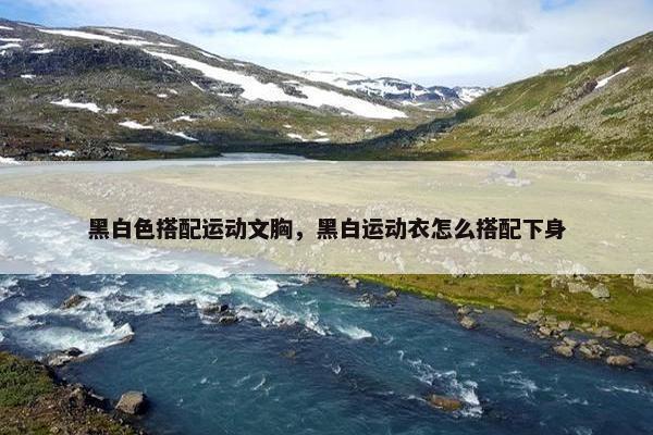 黑白色搭配运动文胸，黑白运动衣怎么搭配下身