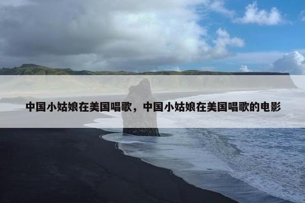 中国小姑娘在美国唱歌，中国小姑娘在美国唱歌的电影