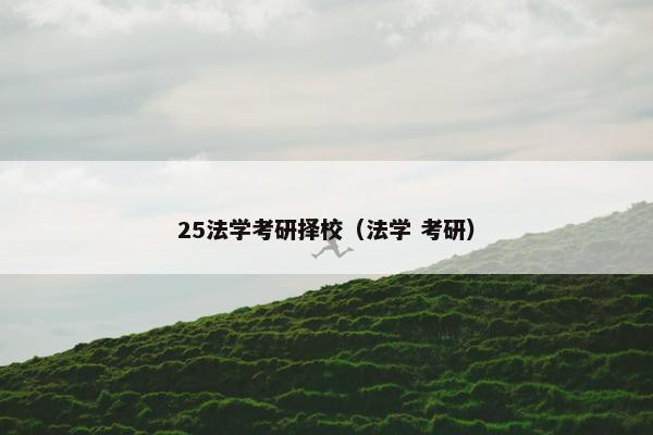 25法学考研择校（法学 考研）