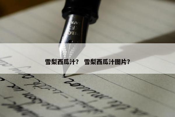 雪梨西瓜汁？ 雪梨西瓜汁图片？