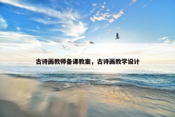 古诗画教师备课教案，古诗画教学设计