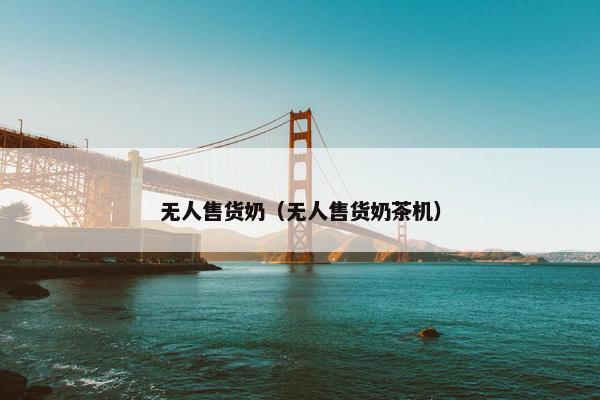 无人售货奶（无人售货奶茶机）