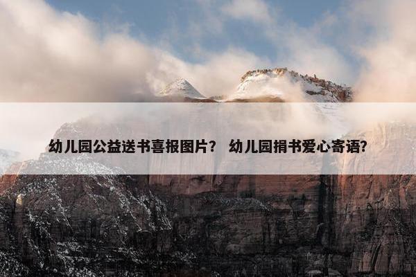 幼儿园公益送书喜报图片？ 幼儿园捐书爱心寄语？