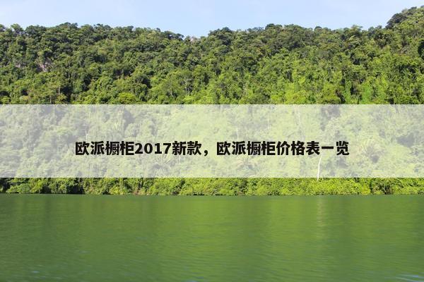 欧派橱柜2017新款，欧派橱柜价格表一览