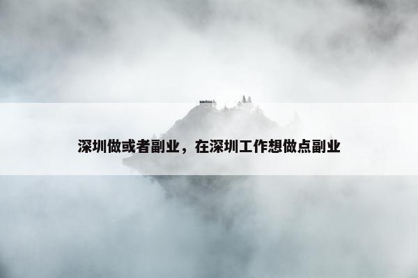 深圳做或者副业，在深圳工作想做点副业