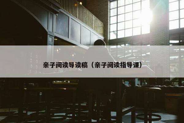 亲子阅读导读稿（亲子阅读指导课）