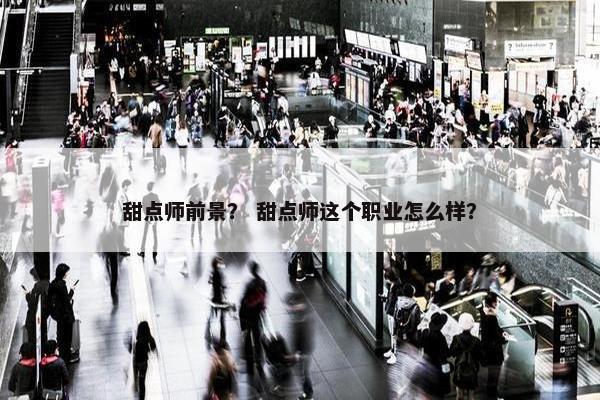 甜点师前景？ 甜点师这个职业怎么样？