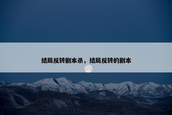 结局反转剧本杀，结局反转的剧本