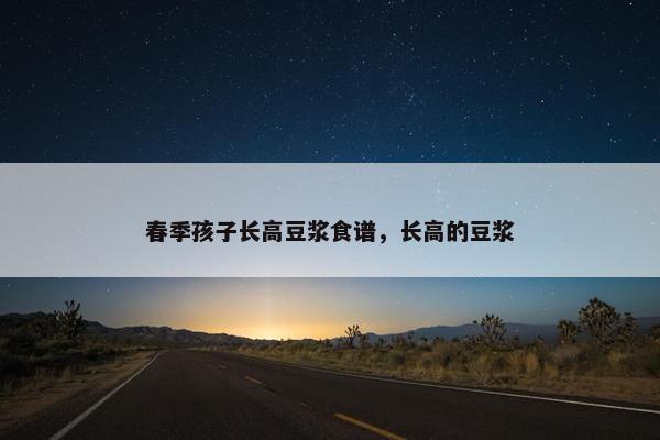春季孩子长高豆浆食谱，长高的豆浆