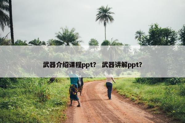 武器介绍课程ppt？ 武器讲解ppt？