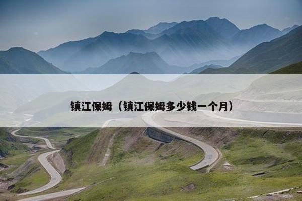 镇江保姆（镇江保姆多少钱一个月）