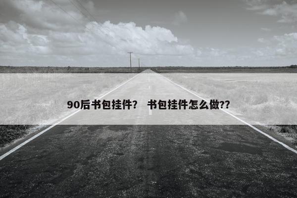 90后书包挂件？ 书包挂件怎么做?？