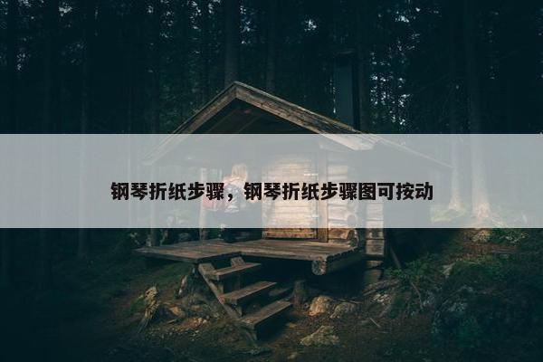 钢琴折纸步骤，钢琴折纸步骤图可按动