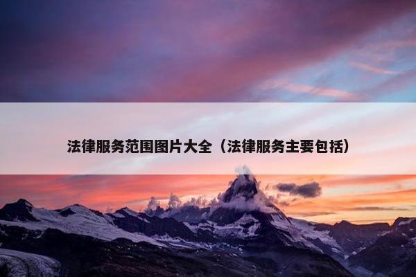 法律服务范围图片大全（法律服务主要包括）