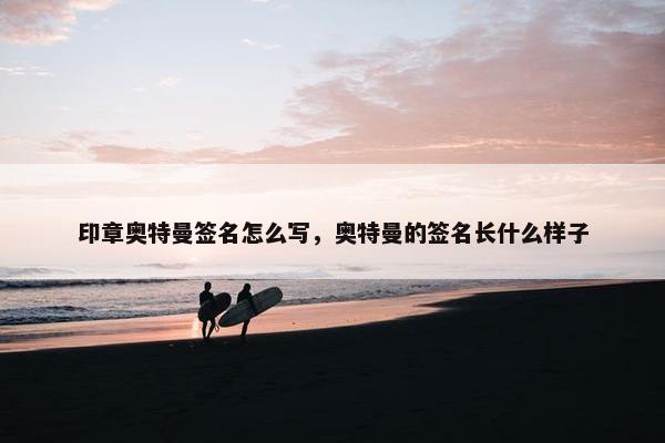 印章奥特曼签名怎么写，奥特曼的签名长什么样子