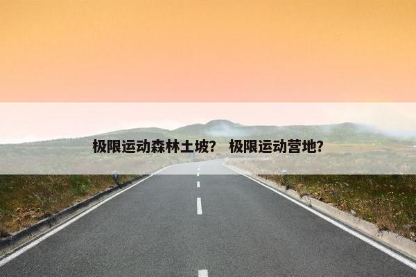 极限运动森林土坡？ 极限运动营地？