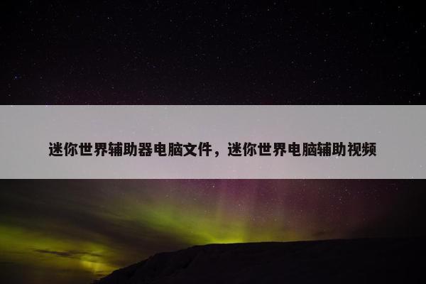 迷你世界辅助器电脑文件，迷你世界电脑辅助视频