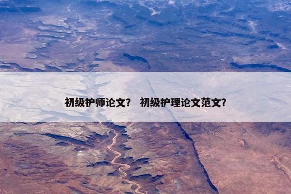 初级护师论文？ 初级护理论文范文？