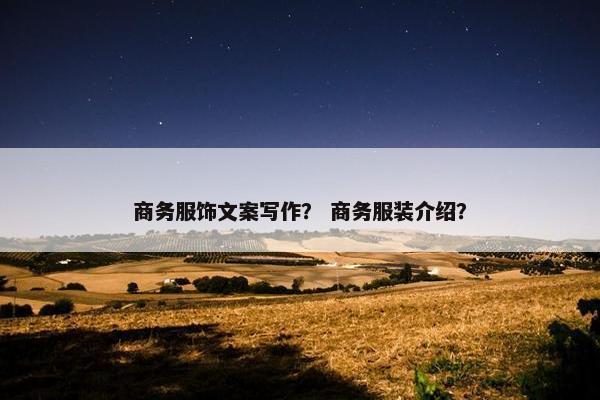 商务服饰文案写作？ 商务服装介绍？