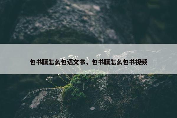 包书膜怎么包语文书，包书膜怎么包书视频