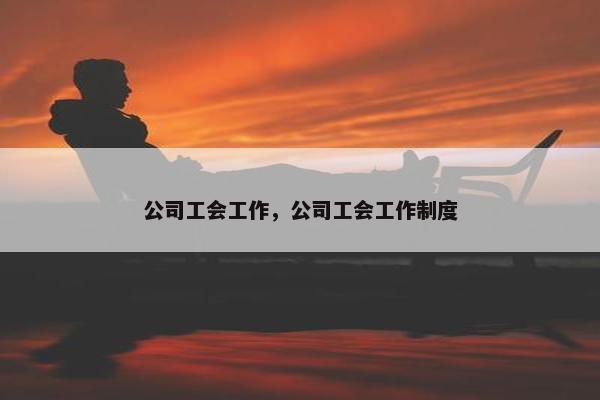 公司工会工作，公司工会工作制度