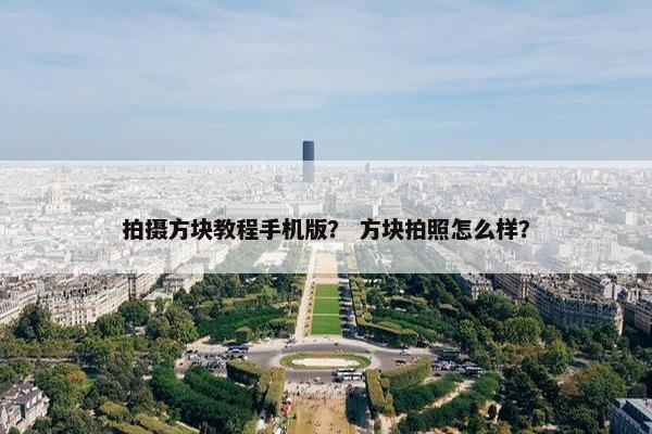拍摄方块教程手机版？ 方块拍照怎么样？