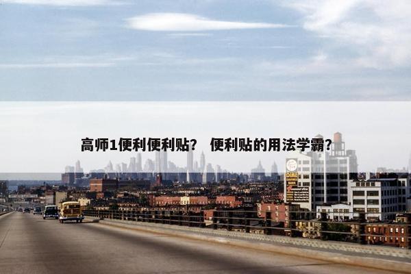 高师1便利便利贴？ 便利贴的用法学霸？