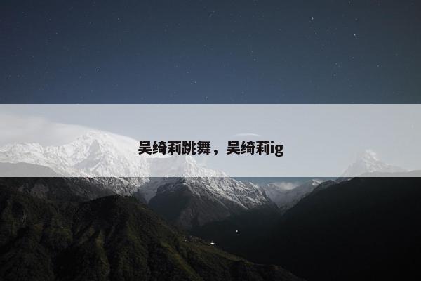吴绮莉跳舞，吴绮莉ig