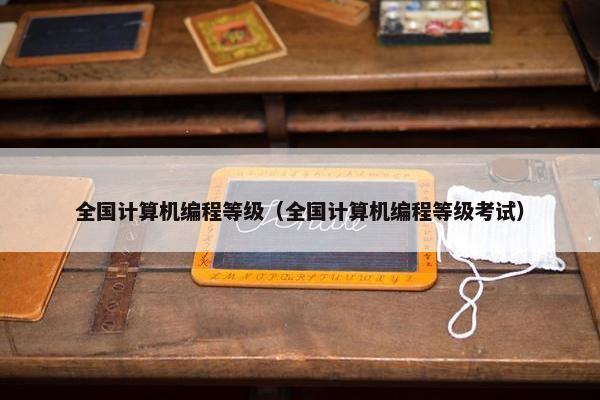 全国计算机编程等级（全国计算机编程等级考试）