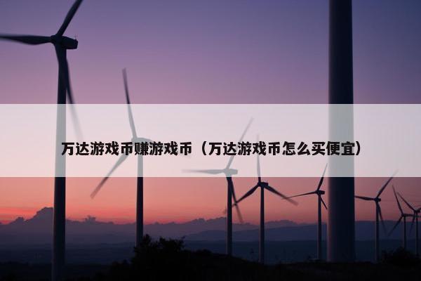 万达游戏币赚游戏币（万达游戏币怎么买便宜）