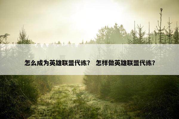 怎么成为英雄联盟代练？ 怎样做英雄联盟代练？