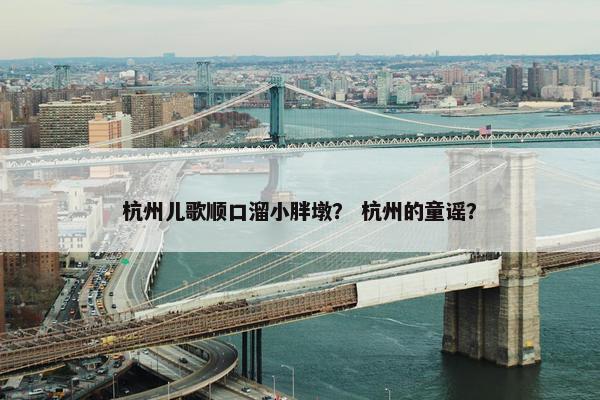 杭州儿歌顺口溜小胖墩？ 杭州的童谣？